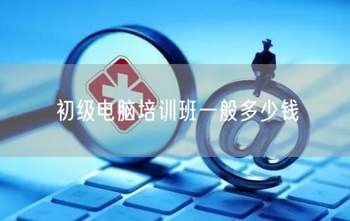 初级电脑培训班一般多少钱