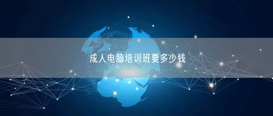 成人电脑培训班要多少钱
