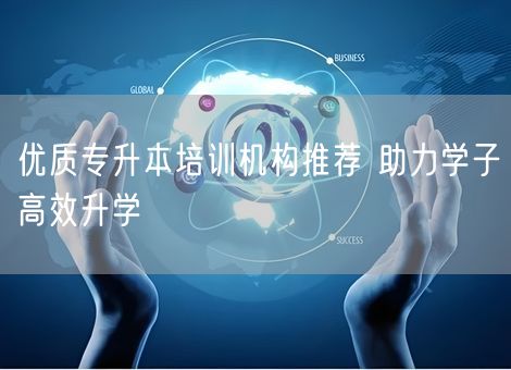 优质专升本培训机构推荐 助力学子高效升学 优质专升本培训机构推荐 助力学子高效升学