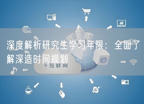 深度解析研究生学习年限：全面了解深造时间规划