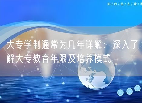 大专学制通常为几年详解:深入了解大专教育年限及培养模式 大专学制通常为几年详解:深入了解大专教育年限及培养模式