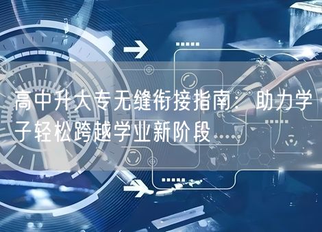 高中升大专无缝衔接指南:助力学子轻松跨越学业新阶段 高中升大专无缝衔接指南:助力学子轻松跨越学业新阶段
