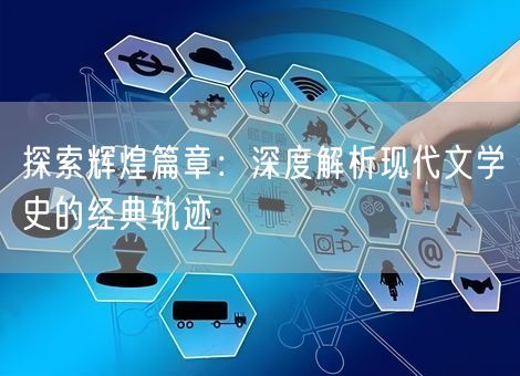 探索辉煌篇章:深度解析现代文学史的经典轨迹 探索辉煌篇章:深度解析现代文学史的经典轨迹