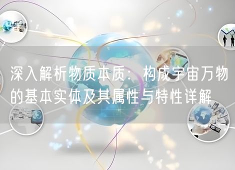 深入解析物质本质:构成宇宙万物的基本实体及其属性与特性详解 深入解析物质本质:构成宇宙万物的基本实体及其属性与特性详解