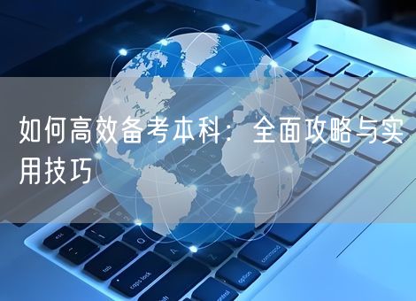 如何高效备考本科：全面攻略与实用技巧