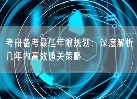考研备考最佳年限规划：深度解析几年内高效通关策略