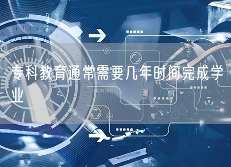 专科教育通常需要几年时间完成学业
