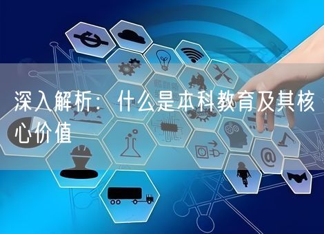 深入解析：什么是本科教育及其核心价值