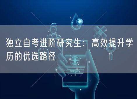 独立自考进阶研究生：高效提升学历的优选路径