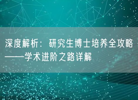 深度解析:研究生博士培养全攻略——学术进阶之路详解 深度解析:研究生博士培养全攻略——学术进阶之路详解