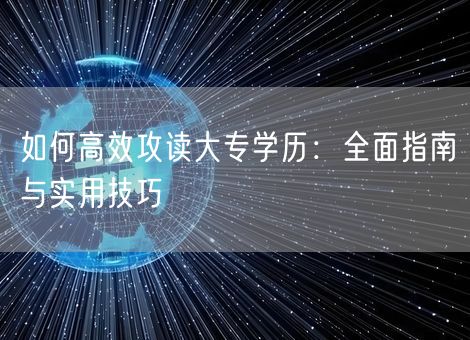 如何高效攻读大专学历:全面指南与实用技巧 如何高效攻读大专学历:全面指南与实用技巧