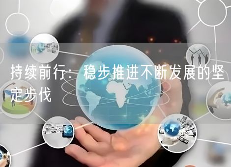 持续前行：稳步推进不断发展的坚定步伐