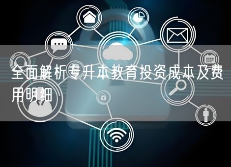 全面解析专升本教育投资成本及费用明细