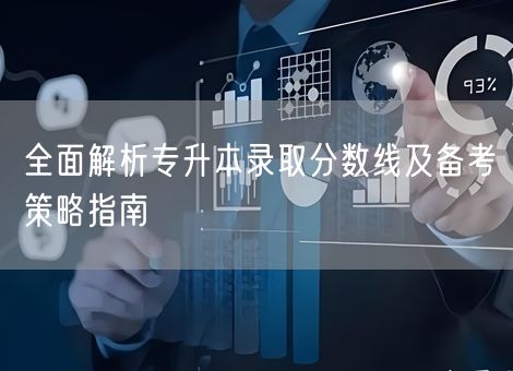 全面解析专升本录取分数线及备考策略指南 全面解析专升本录取分数线及备考策略指南