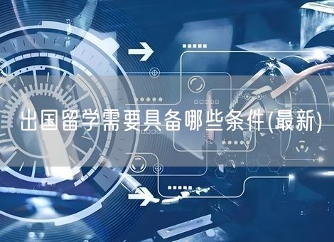 出国留学需要具备哪些条件(最新)