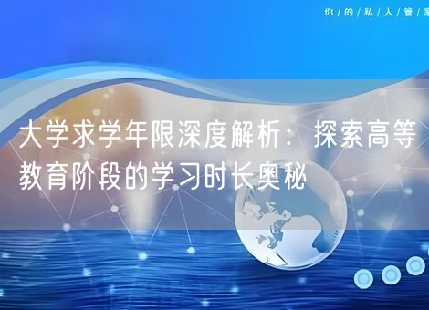 大学求学年限深度解析:探索高等教育阶段的学习时长奥秘 大学求学年限深度解析:探索高等教育阶段的学习时长奥秘