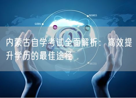 内蒙古自学考试全面解析：高效提升学历的最佳途径