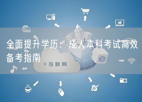 全面提升学历：成人本科考试高效备考指南