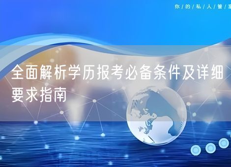 全面解析学历报考必备条件及详细要求指南