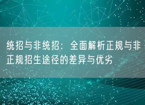 统招与非统招:全面解析正规与非正规招生途径的差异与优劣 统招与非统招:全面解析正规与非正规招生途径的差异与优劣