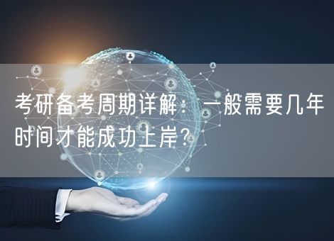 考研备考周期详解：一般需要几年时间才能成功上岸？