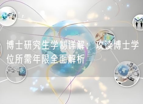 博士研究生学制详解:攻读博士学位所需年限全面解析 博士研究生学制详解:攻读博士学位所需年限全面解析