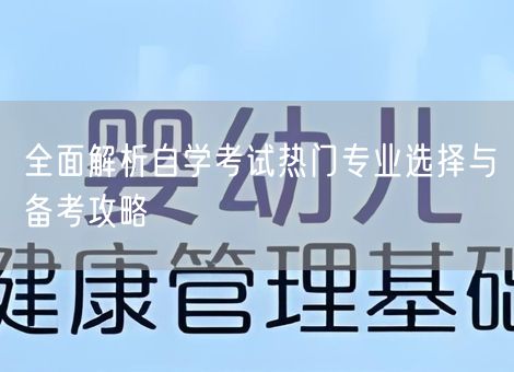 全面解析自学考试热门专业选择与备考攻略 全面解析自学考试热门专业选择与备考攻略