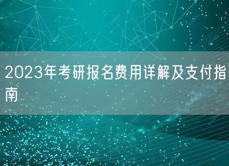 2023年考研报名费用详解及支付指南