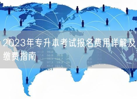 2023年专升本考试报名费用详解及缴费指南 2023年专升本考试报名费用详解及缴费指南