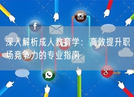 深入解析成人教育学：高效提升职场竞争力的专业指南