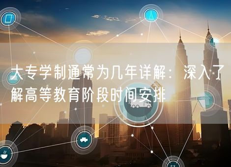 大专学制通常为几年详解：深入了解高等教育阶段时间安排