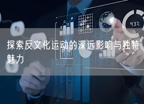 探索反文化运动的深远影响与独特魅力