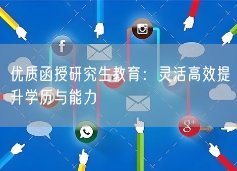 优质函授研究生教育：灵活高效提升学历与能力