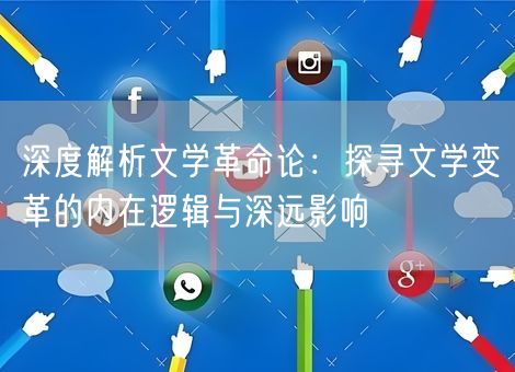 深度解析文学革命论：探寻文学变革的内在逻辑与深远影响