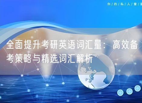 全面提升考研英语词汇量：高效备考策略与精选词汇解析