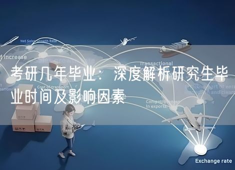 考研几年毕业:深度解析研究生毕业时间及影响因素 考研几年毕业:深度解析研究生毕业时间及影响因素