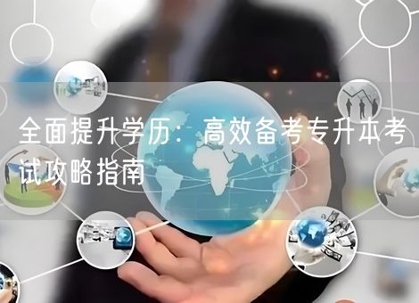 全面提升学历：高效备考专升本考试攻略指南