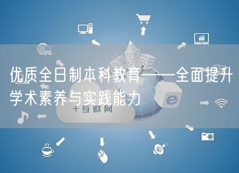 优质全日制本科教育——全面提升学术素养与实践能力