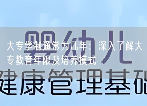 大专学制通常为几年：深入了解大专教育年限及培养模式