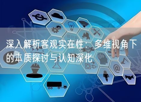 深入解析客观实在性:多维视角下的本质探讨与认知深化 深入解析客观实在性:多维视角下的本质探讨与认知深化