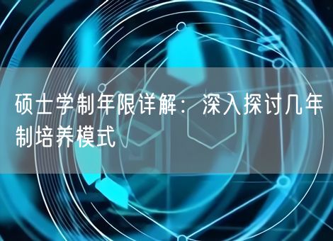 硕士学制年限详解:深入探讨几年制培养模式 硕士学制年限详解:深入探讨几年制培养模式