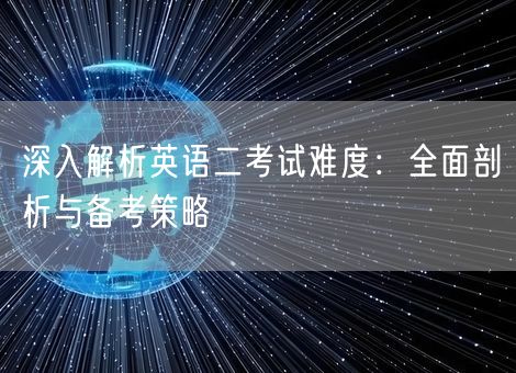 深入解析英语二考试难度：全面剖析与备考策略