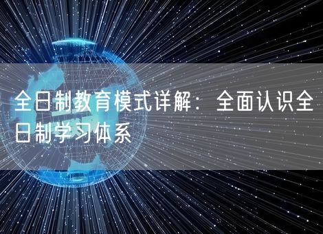 全日制教育模式详解：全面认识全日制学习体系
