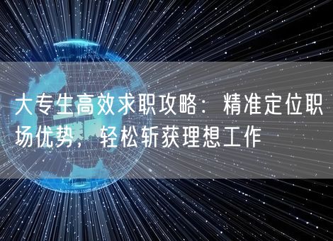 大专生高效求职攻略：精准定位职场优势，轻松斩获理想工作