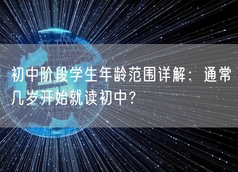 初中阶段学生年龄范围详解:通常几岁开始就读初中? 初中阶段学生年龄范围详解:通常几岁开始就读初中?