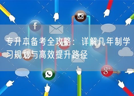 专升本备考全攻略:详解几年制学习规划与高效提升路径 专升本备考全攻略:详解几年制学习规划与高效提升路径