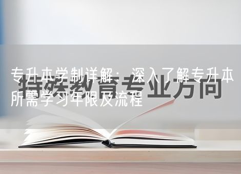 专升本学制详解：深入了解专升本所需学习年限及流程