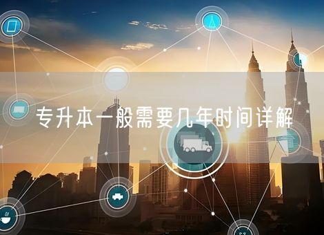 专升本一般需要几年时间详解 专升本一般需要几年时间详解