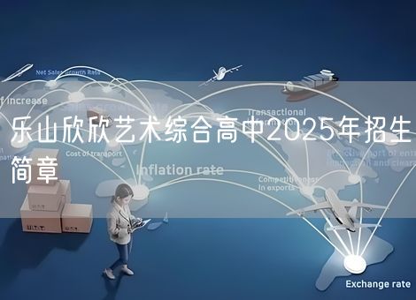 乐山欣欣艺术综合高中2025年招生简章