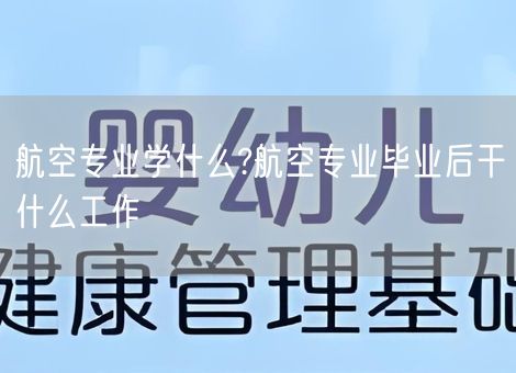 航空专业学什么?航空专业毕业后干什么工作
